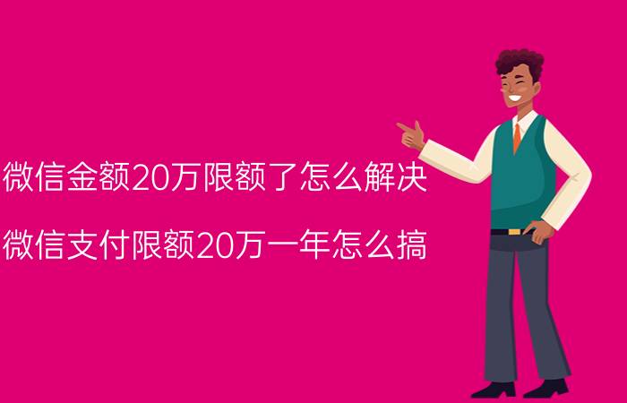 微信金额20万限额了怎么解决 微信支付限额20万一年怎么搞？